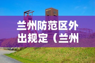 兰州防范区外出规定（兰州市防疫要求）
