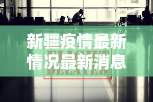 新疆疫情最新情况最新消息今天 · 新疆疫情最新情况 最新消息