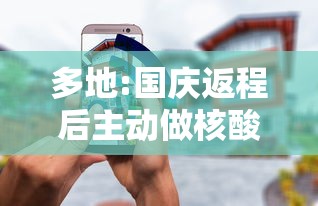 多地:国庆返程后主动做核酸检测/国庆回家做核酸检测