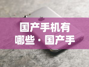 国产手机有哪些 · 国产手机有哪些手机支持无线快充