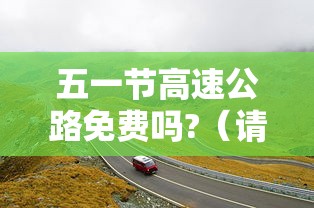 五一节高速公路免费吗?（请问五一节高速公路免费吗）