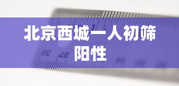 北京西城一人初筛阳性 北京西城一人初筛阳性