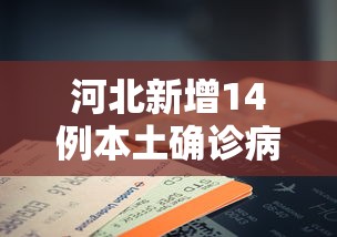 河北新增14例本土确诊病例：河北新增14例本土确诊病例30例无症状感染者