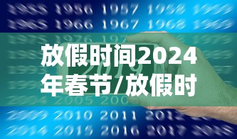 放假时间2024年春节/放假时间2024年春节是几号