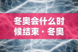 冬奥会什么时候结束 · 冬奥会什么时候结束,中国还有获得金牌的机会吗