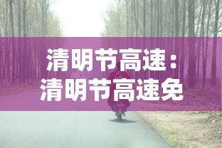 清明节高速：清明节高速免费时间4月4日0时至4月6日24时