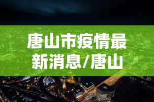 唐山市疫情最新消息/唐山市疫情最新公告