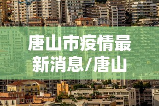 唐山市疫情最新消息/唐山市疫情最新公告 唐山市疫情最新消息/唐山市疫情最新公告