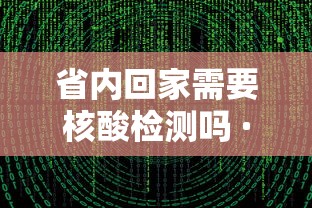 省内回家需要核酸检测吗 · 省内回家需要做核酸检测吗?