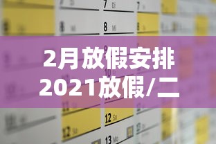 2月放假安排2021放假/二月放假安排
