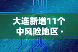 大连新增11个中风险地区 · 2021大连中风险地区有哪些 大连新增11个中风险地区 · 2021大连中风险地区有哪些
