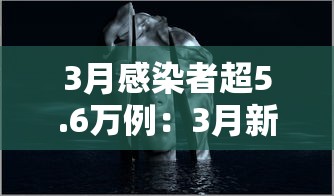 3月感染者超5.6万例：3月新增病例