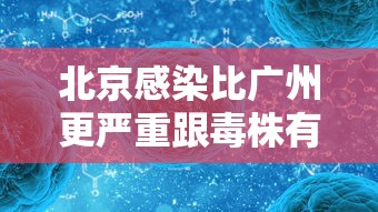北京感染比广州更严重跟毒株有关?（北京病毒严重吗）