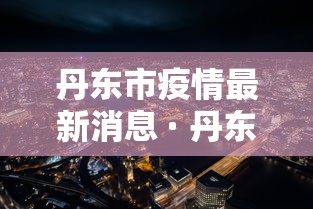 丹东市疫情最新消息 · 丹东市关于疫情最新规定