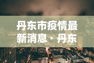 丹东市疫情最新消息 · 丹东市关于疫情最新规定