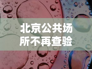 北京公共场所不再查验核酸 · 北京公共场所不再查验核酸检测