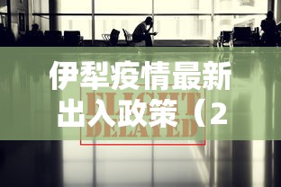 伊犁疫情最新出入政策（2021年伊犁疫情最新出入政策）