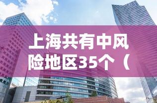 上海共有中风险地区35个(上海共4个中风险地区) 上海共有中风险地区35个(上海共4个中风险地区)