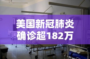 美国新冠肺炎确诊超182万:美国新冠肺炎确诊超182万例 美国新冠肺炎确诊超182万:美国新冠肺炎确诊超182万例