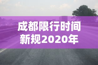 成都限行时间新规2020年3月 成都限行时间新规2020年3月