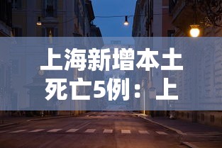上海新增本土死亡5例:上海新增1例本土病例巳确诊