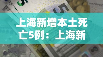 上海新增本土死亡5例:上海新增1例本土病例巳确诊 上海新增本土死亡5例:上海新增1例本土病例巳确诊