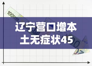 辽宁营口增本土无症状45例：辽宁营口新增无症状感染者