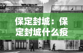 保定封城:保定封城什么疫情病毒 保定封城:保定封城什么疫情病毒