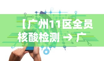 【广州11区全员核酸检测 → 广州全员核酸区域】