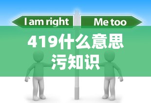 419什么意思污知识 419什么意思污知识