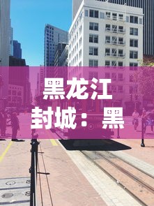 黑龙江封城:黑龙江封城了是真的吗 黑龙江封城:黑龙江封城了是真的吗