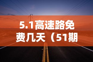 5.1高速路免费几天（51期间高速收费吗）