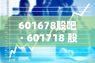 601678股吧 · 601718 股吧