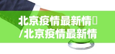 北京疫情最新情況/北京疫情最新情况发布会