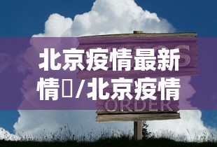 北京疫情最新情況/北京疫情最新情况发布会 北京疫情最新情況/北京疫情最新情况发布会