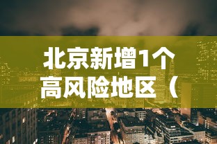 北京新增1个高风险地区(北京再现高风险区) 北京新增1个高风险地区(北京再现高风险区)