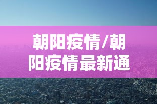 朝阳疫情/朝阳疫情最新通知