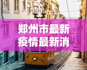 郑州市最新疫情最新消息 · 郑州市疫情最新消息详情