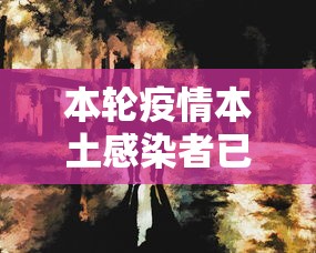 本轮疫情本土感染者已超1260人(此轮本土疫情) 本轮疫情本土感染者已超1260人(此轮本土疫情)