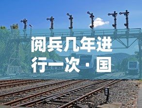 阅兵几年进行一次 · 国庆阅兵几年进行一次 阅兵几年进行一次 · 国庆阅兵几年进行一次