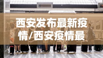 西安发布最新疫情/西安疫情最新通知