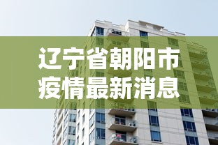 辽宁省朝阳市疫情最新消息 辽宁省朝阳市疫情最新消息