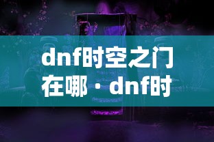 dnf时空之门在哪 · dnf时空之门怎么开图