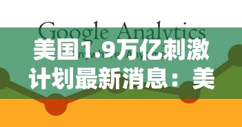 美国1.9万亿刺激计划最新消息:美国19万亿刺激计划最新消息参议院