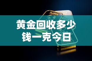 黄金回收多少钱一克今日 黄金回收多少钱一克今日