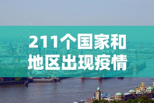 211个国家和地区出现疫情:已有201个国家地区出现新冠肺炎病例