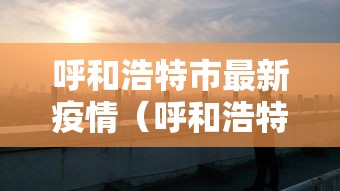 呼和浩特市最新疫情（呼和浩特市疫情动态）