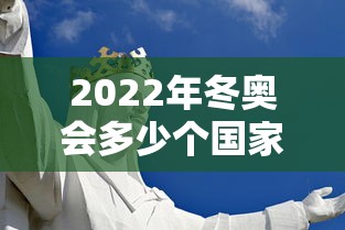 2022年冬奥会多少个国家参加(2022冬奥会几个国家参加) 2022年冬奥会多少个国家参加(2022冬奥会几个国家参加)