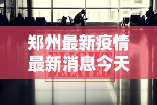 郑州最新疫情最新消息今天(郑州最新疫情最新公告) 郑州最新疫情最新消息今天(郑州最新疫情最新公告)