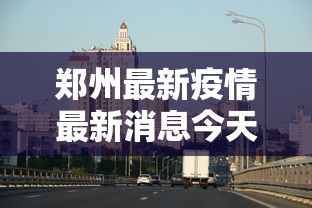 郑州最新疫情最新消息今天(郑州最新疫情最新公告)